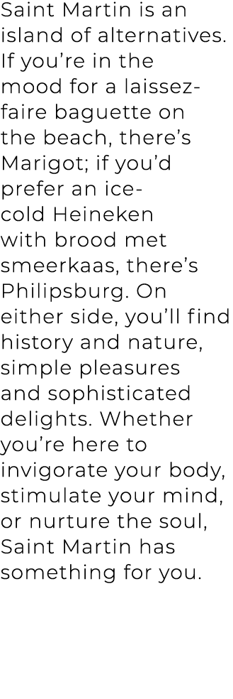 Saint Martin is an island of alternatives. If you’re in the mood for a laissez faire baguette on the beach, there’s M...