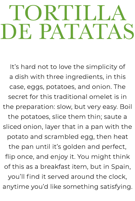 Tortilla de Patatas It’s hard not to love the simplicity of a dish with three ingredients, in this case, eggs, potato...