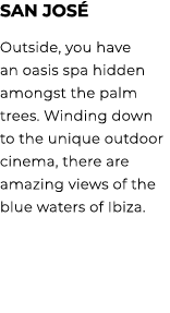 San Jos Outside, you have an oasis spa hidden amongst the palm trees. Winding down to the unique outdoor cinema, the...
