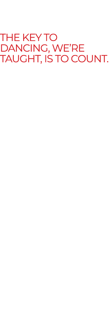 The key to dancing, we’re taught, is to count. Once you can count a rhythm, your feet can follow it; math gives music...