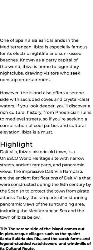  One of Spain's Balearic Islands in the Mediterranean, Ibiza is especially famous for its electric nightlife and sun ...