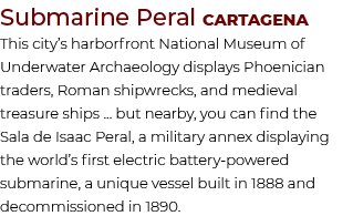 Submarine Peral Cartagena This city’s harborfront National Museum of Underwater Archaeology displays Phoenician trade...