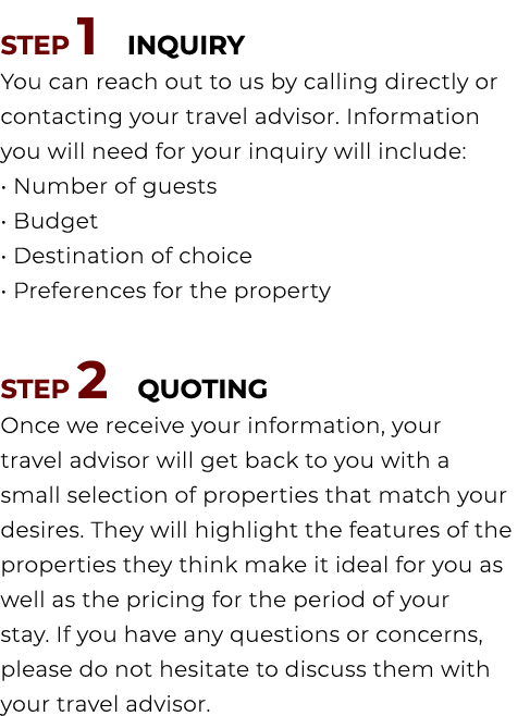 STEP 1 INQUIRY You can reach out to us by calling directly or contacting your travel advisor. Information you will ne...