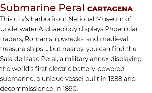 Submarine Peral Cartagena This city’s harborfront National Museum of Underwater Archaeology displays Phoenician trade...