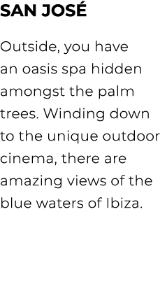San Jos Outside, you have an oasis spa hidden amongst the palm trees. Winding down to the unique outdoor cinema, the...