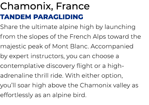 Chamonix, France Tandem Paragliding Share the ultimate alpine high by launching from the slopes of the French Alps to...