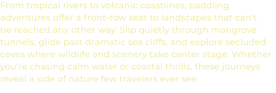 From tropical rivers to volcanic coastlines, paddling adventures offer a front row seat to landscapes that can’t be r...