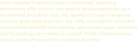 From tropical rivers to volcanic coastlines, paddling adventures offer a front row seat to landscapes that can’t be r...