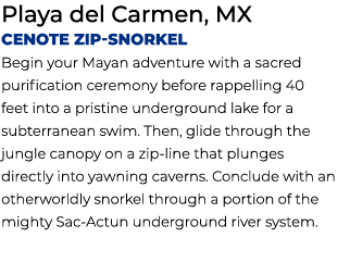 Playa del Carmen, MX Cenote Zip Snorkel Begin your Mayan adventure with a sacred purification ceremony before rappell...