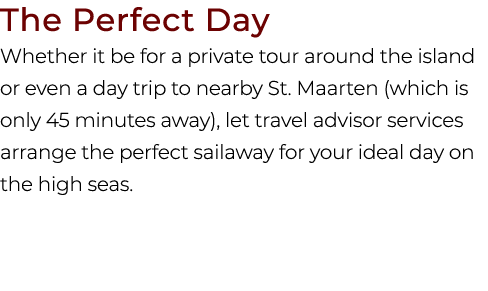 The Perfect Day Whether it be for a private tour around the island or even a day trip to nearby St. Maarten (which is...