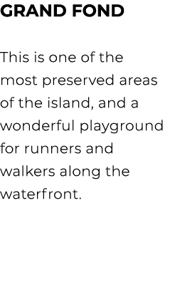 GRAND FOND This is one of the most preserved areas of the island, and a wonderful playground for runners and walkers ...