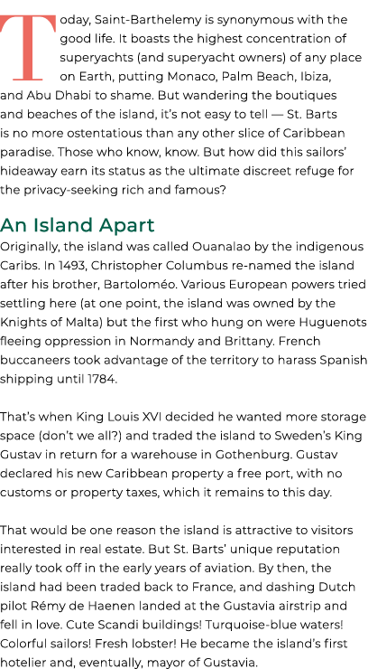 Today, Saint Barthelemy is synonymous with the good life. It boasts the highest concentration of superyachts (and sup...