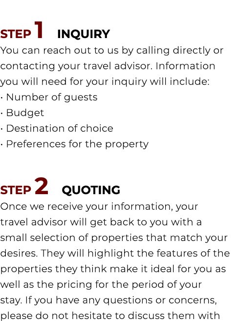 STEP 1 INQUIRY You can reach out to us by calling directly or contacting your travel advisor. Information you will ne...
