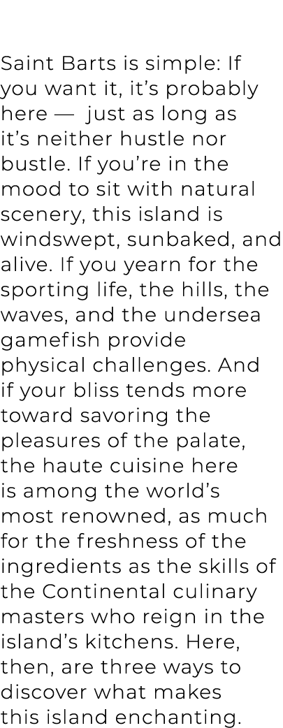 Saint Barts is simple: If you want it, it’s probably here — just as long as it’s neither hustle nor bustle. If you’re...