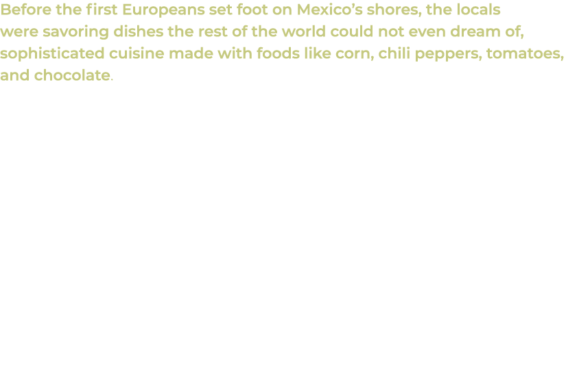 Before the first Europeans set foot on Mexico’s shores, the locals were savoring dishes the rest of the world could n...