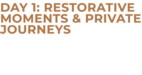 Day 1: Restorative Moments & Private Journeys