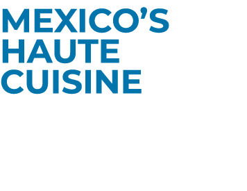 Mexico’s Haute Cuisine Sophistication Con Sabor 