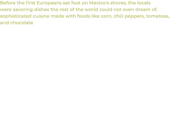 Before the first Europeans set foot on Mexico’s shores, the locals were savoring dishes the rest of the world could n...