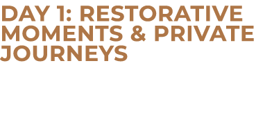Day 1: Restorative Moments & Private Journeys