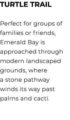 TURTLE TRAIL Perfect for groups of families or friends, Emerald Bay is approached through modern landscaped grounds, ...