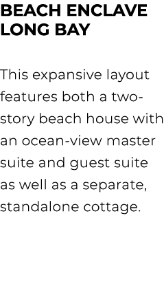 BEACH ENCLAVE LONG BAY This expansive layout features both a two story beach house with an ocean view master suite an...