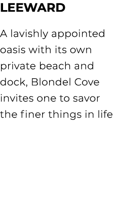 LEEWARD A lavishly appointed oasis with its own private beach and dock, Blondel Cove invites one to savor the finer t...