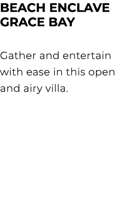 BEACH ENCLAVE GRACE BAY Gather and entertain with ease in this open and airy villa.