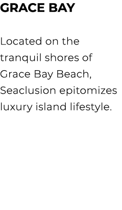 GRACE BAY Located on the tranquil shores of Grace Bay Beach, Seaclusion epitomizes luxury island lifestyle. 