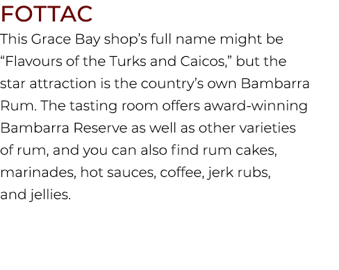 FOTTAC This Grace Bay shop’s full name might be “Flavours of the Turks and Caicos,” but the star attraction is the co...