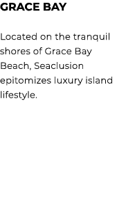 GRACE BAY Located on the tranquil shores of Grace Bay Beach, Seaclusion epitomizes luxury island lifestyle. 