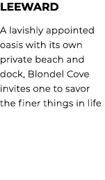 LEEWARD A lavishly appointed oasis with its own private beach and dock, Blondel Cove invites one to savor the finer t...