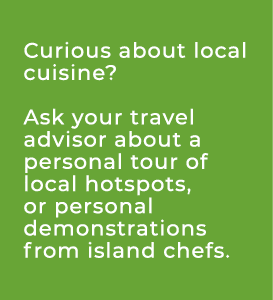 Curious about local cuisine? Ask your travel advisor about a personal tour of local hotspots, or personal demonstrati...