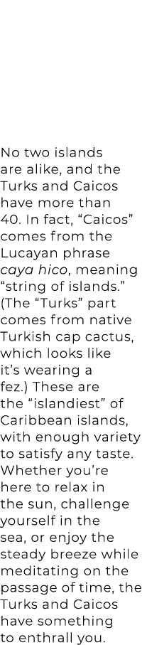 No two islands are alike, and the Turks and Caicos have more than 40. In fact, “Caicos” comes from the Lucayan phrase...