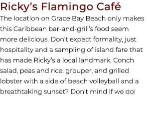Ricky’s Flamingo Caf The location on Grace Bay Beach only makes this Caribbean bar and grill’s food seem more delici...