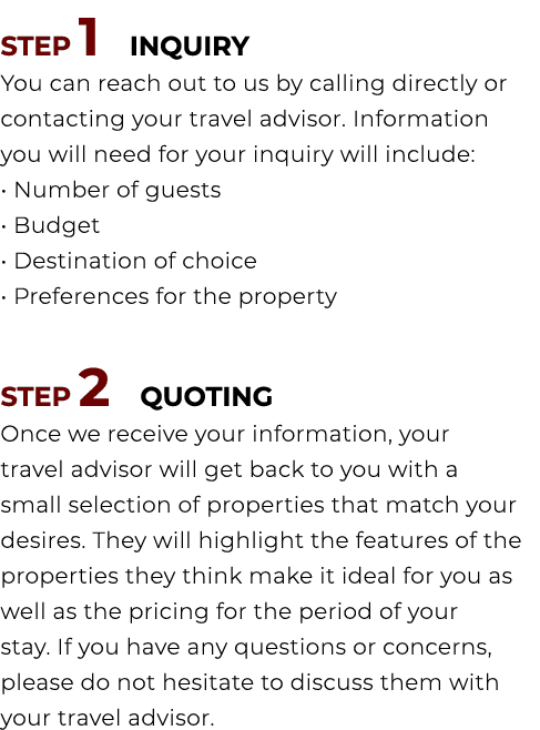 STEP 1 INQUIRY You can reach out to us by calling directly or contacting your travel advisor. Information you will ne...