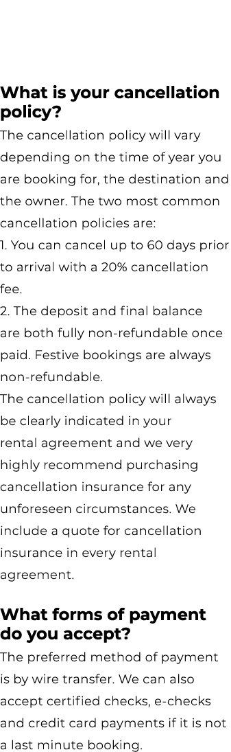 What is your cancellation policy? The cancellation policy will vary depending on the time of year you are booking for...