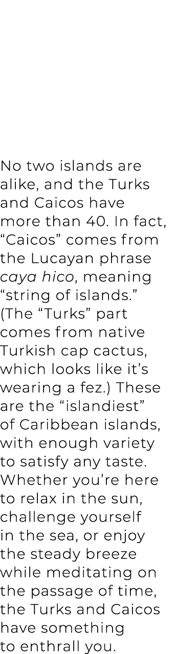 No two islands are alike, and the Turks and Caicos have more than 40. In fact, “Caicos” comes from the Lucayan phrase...