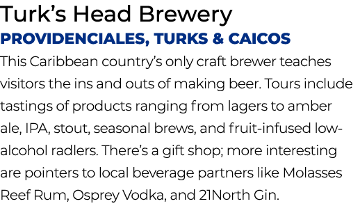 Turk’s Head Brewery Providenciales, Turks & Caicos This Caribbean country’s only craft brewer teaches visitors the in...