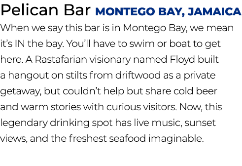 Pelican Bar Montego Bay, Jamaica When we say this bar is in Montego Bay, we mean it’s IN the bay. You’ll have to swim...