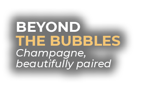 BEYOND THE BUBBLES Champagne, beautifully paired