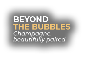 BEYOND THE BUBBLES Champagne, beautifully paired
