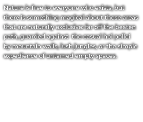 Nature is free to everyone who exists, but there is something magical about those areas that are naturally exclusive:...