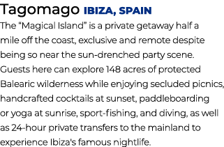 Tagomago Ibiza, Spain The “Magical Island” is a private getaway half a mile off the coast, exclusive and remote despi...