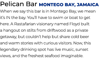 Pelican Bar Montego Bay, Jamaica When we say this bar is in Montego Bay, we mean it’s IN the bay. You’ll have to swim...