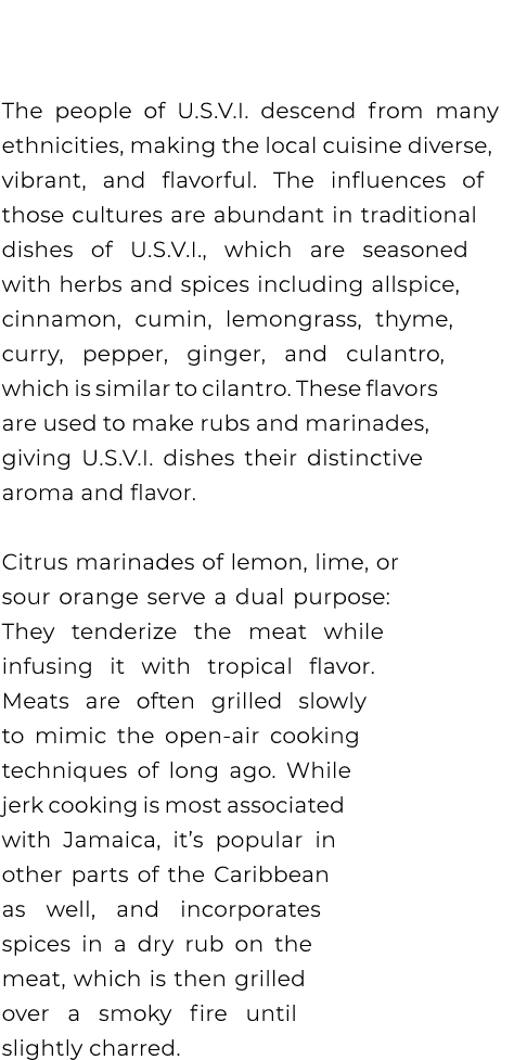  The people of U.S.V.I. descend from many ethnicities, making the local cuisine diverse, vibrant, and flavorful. The ...