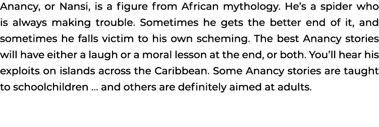Anancy, or Nansi, is a figure from African mythology. He’s a spider who is always making trouble. Sometimes he gets t...