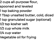 2 cups all purpose flour, spooned and leveled 1 tsp baking powder 1 Tbsp unsalted butter, cold, diced 1 tsp granulate...