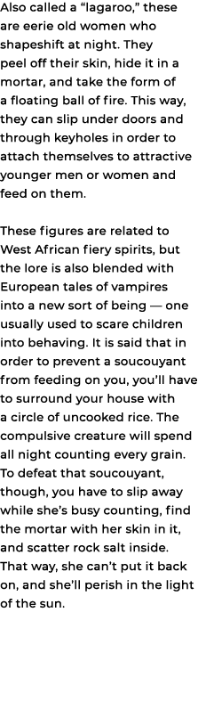 Also called a “lagaroo,” these are eerie old women who shapeshift at night. They peel off their skin, hide it in a mo...