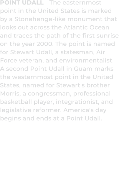 Point Udall The easternmost point in the United States is marked by a Stonehenge like monument that looks out across ...