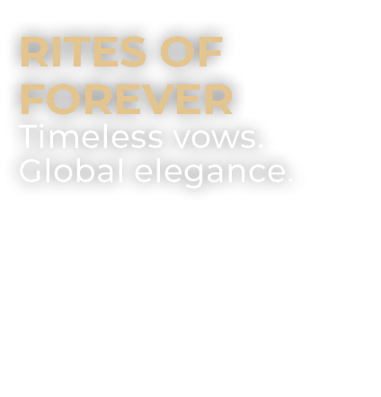 Rites of Forever Timeless vows. Global elegance. 